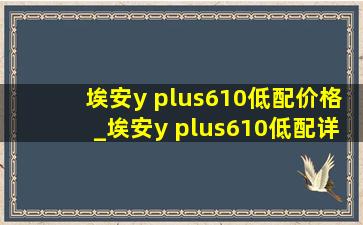 埃安y plus610低配价格_埃安y plus610低配详细配置